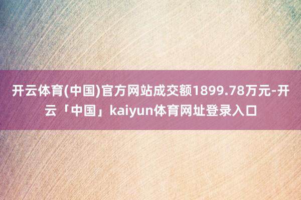 开云体育(中国)官方网站成交额1899.78万元-开云「中国」kaiyun体育网址登录入口