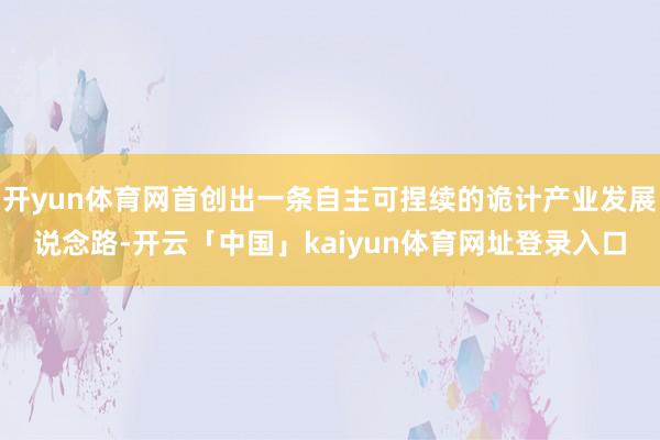 开yun体育网首创出一条自主可捏续的诡计产业发展说念路-开云「中国」kaiyun体育网址登录入口