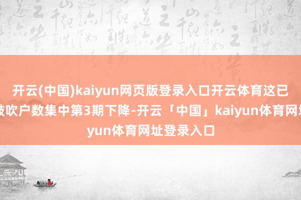 开云(中国)kaiyun网页版登录入口开云体育这已是该公司鼓吹户数集中第3期下降-开云「中国」kaiyun体育网址登录入口