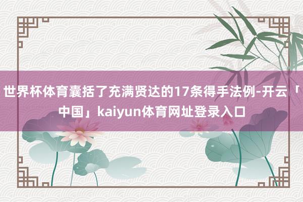世界杯体育囊括了充满贤达的17条得手法例-开云「中国」kaiyun体育网址登录入口