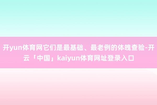 开yun体育网它们是最基础、最老例的体魄查验-开云「中国」kaiyun体育网址登录入口