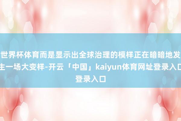 世界杯体育而是显示出全球治理的模样正在暗暗地发生一场大变样-开云「中国」kaiyun体育网址登录入口
