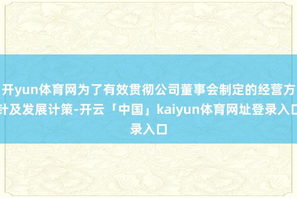 开yun体育网为了有效贯彻公司董事会制定的经营方针及发展计策-开云「中国」kaiyun体育网址登录入口