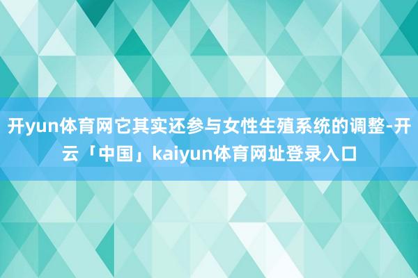 开yun体育网它其实还参与女性生殖系统的调整-开云「中国」kaiyun体育网址登录入口