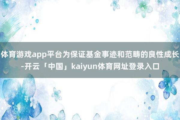 体育游戏app平台为保证基金事迹和范畴的良性成长-开云「中国」kaiyun体育网址登录入口