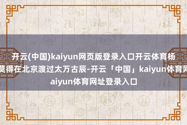 开云(中国)kaiyun网页版登录入口开云体育杨绛的童年并莫得在北京渡过太万古辰-开云「中国」kaiyun体育网址登录入口