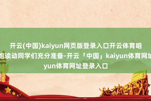 开云(中国)kaiyun网页版登录入口开云体育咱们不仅会饱读动同学们充分准备-开云「中国」kaiyun体育网址登录入口