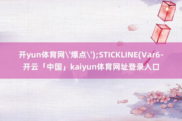开yun体育网'爆点');STICKLINE(Var6-开云「中国」kaiyun体育网址登录入口