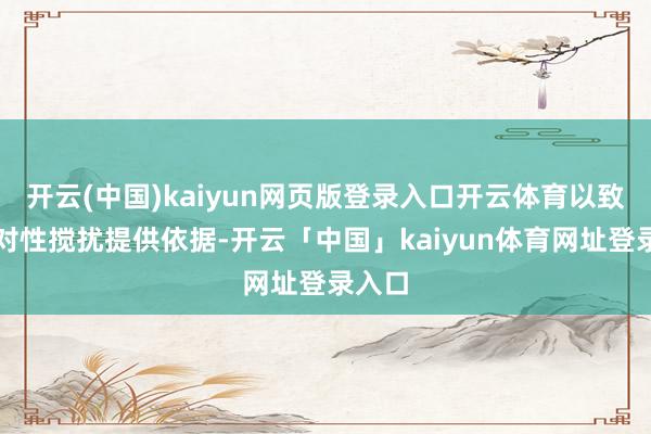 开云(中国)kaiyun网页版登录入口开云体育以致为针对性搅扰提供依据-开云「中国」kaiyun体育网址登录入口