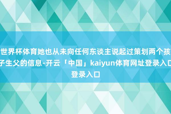 世界杯体育她也从未向任何东谈主说起过策划两个孩子生父的信息-开云「中国」kaiyun体育网址登录入口