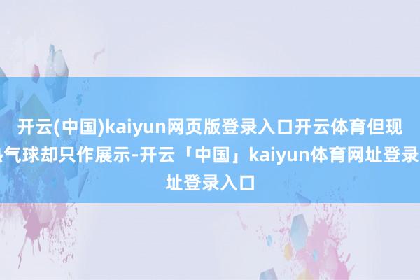 开云(中国)kaiyun网页版登录入口开云体育但现场热气球却只作展示-开云「中国」kaiyun体育网址登录入口