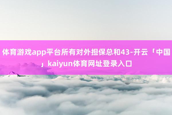 体育游戏app平台所有对外担保总和43-开云「中国」kaiyun体育网址登录入口