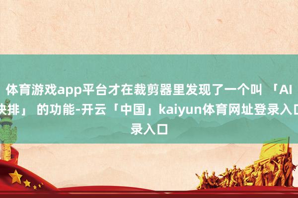 体育游戏app平台才在裁剪器里发现了一个叫 「AI快排」 的功能-开云「中国」kaiyun体育网址登录入口