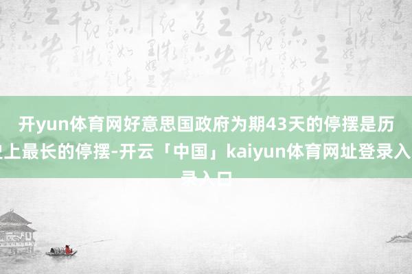 开yun体育网　　好意思国政府为期43天的停摆是历史上最长的停摆-开云「中国」kaiyun体育网址登录入口