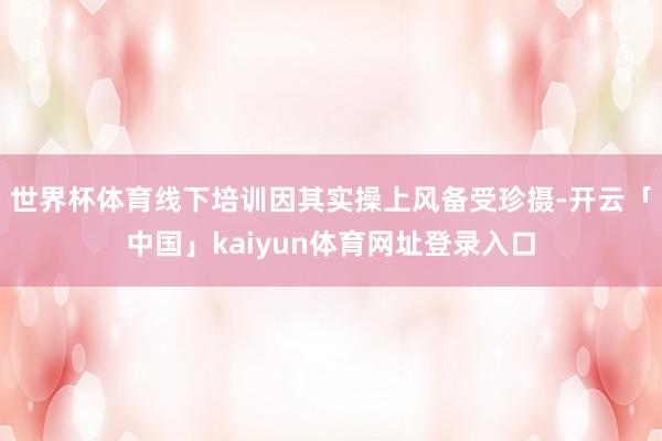 世界杯体育线下培训因其实操上风备受珍摄-开云「中国」kaiyun体育网址登录入口