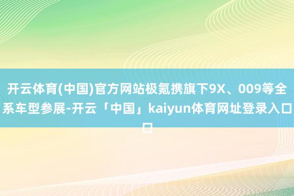 开云体育(中国)官方网站极氪携旗下9X、009等全系车型参展-开云「中国」kaiyun体育网址登录入口