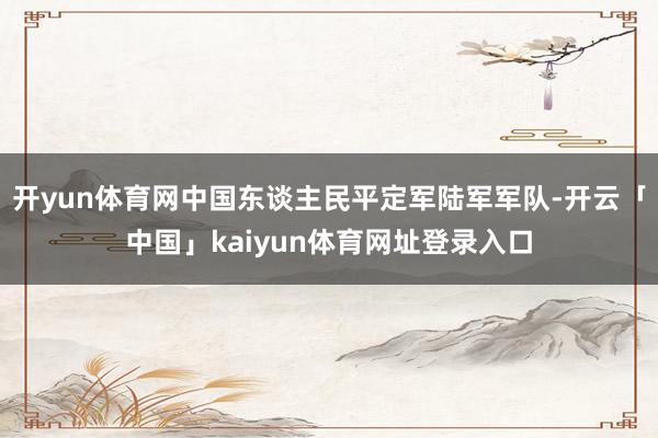 开yun体育网中国东谈主民平定军陆军军队-开云「中国」kaiyun体育网址登录入口