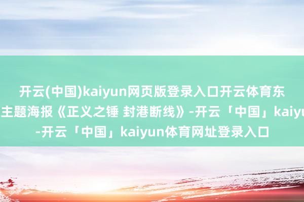 开云(中国)kaiyun网页版登录入口开云体育东部战区发布军事演习主题海报《正义之锤 封港断线》-开云「中国」kaiyun体育网址登录入口