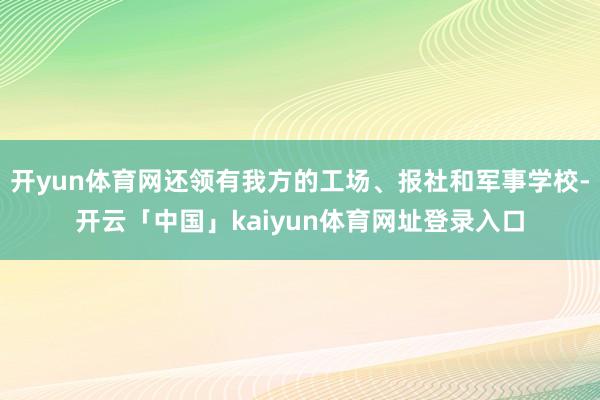 开yun体育网还领有我方的工场、报社和军事学校-开云「中国」kaiyun体育网址登录入口
